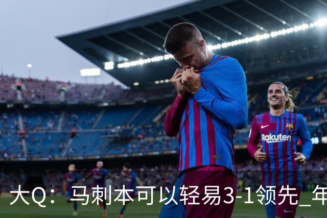 大Q：马刺本可以轻易3-1领先 年轻不是借口&他们大脑总短路
